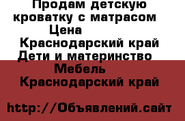 Продам детскую кроватку с матрасом › Цена ­ 5 000 - Краснодарский край Дети и материнство » Мебель   . Краснодарский край